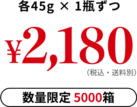 各45g 1瓶ずつ ¥2,180円(税込・送料別)数量限定 5000箱