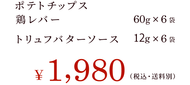 ポテトチップス鶏レバー　60g:6袋　トリュフバターソース12g:6袋 ￥1,980（税込・送料別）