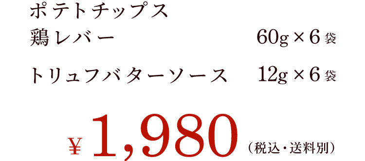 ポテトチップス鶏レバー　60g:6袋　トリュフバターソース12g:6袋 ￥1.980（税込・送料別）