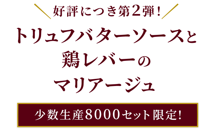 好評につき第2弾！トリュフバターソースと鶏レバーのマリアージュ「少数生産8000セット限定！」