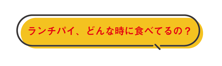 ランチパイ、どんな時に食べてるの？