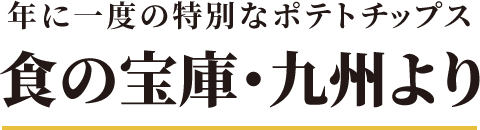 年に一度の特別なながさき黄金ポテトチップス 食の宝庫・九州より