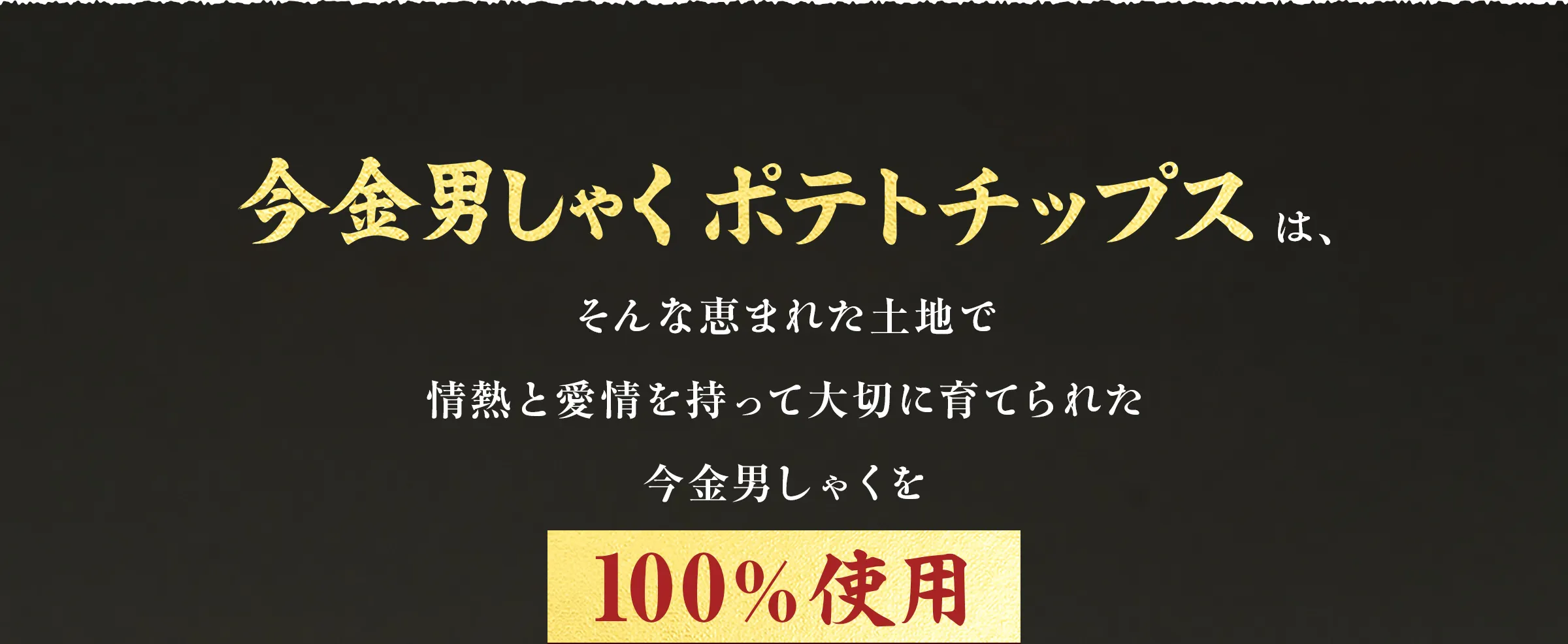 今金男しゃくポテトチップスは、そんな恵まれた土地で情熱と愛情を持って大切に育てられた今金男しゃくを100%使用