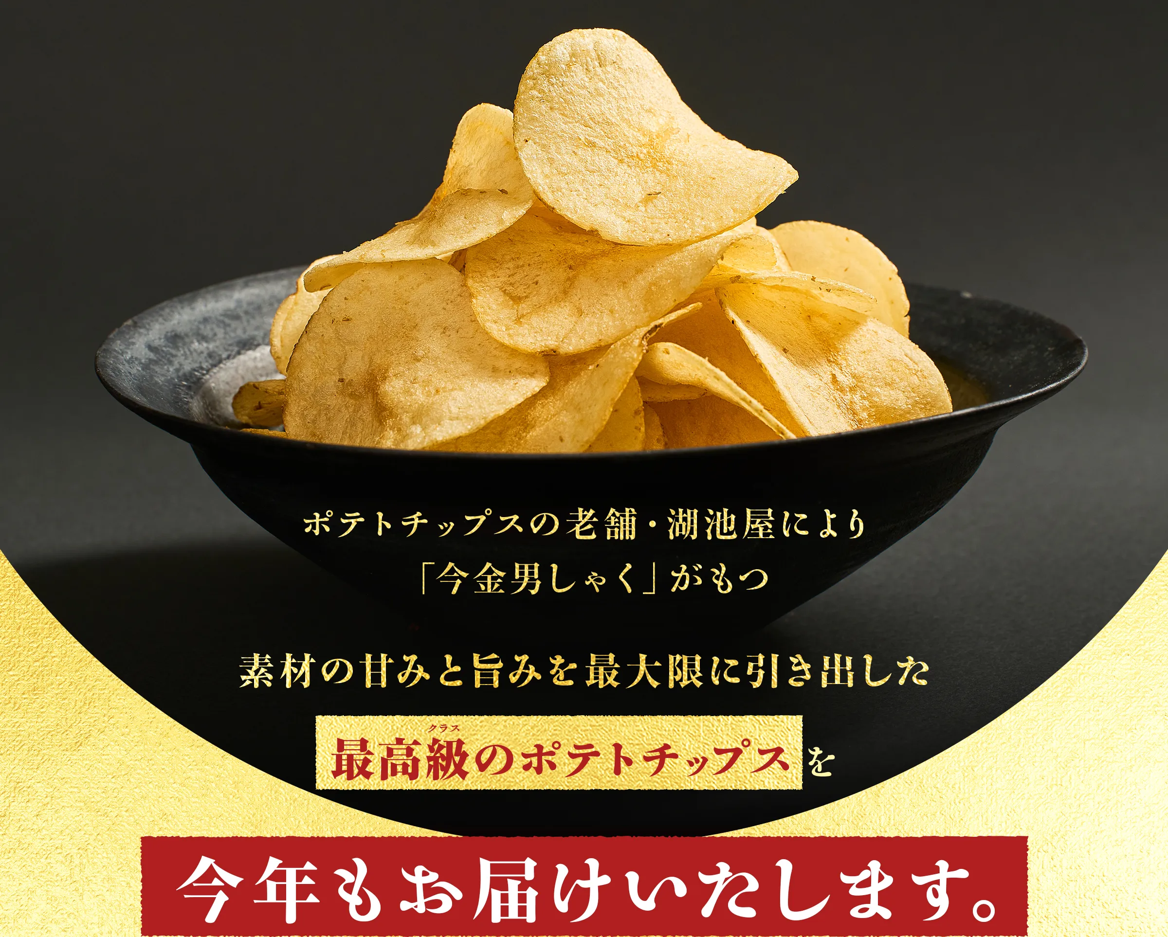 ポテトチップスの老舗・湖池屋により「今金男しゃく」がもつ素材の甘みと旨みを最大限に引き出した最高級(クラス)のポテトチップスを今年もお届けいたします。