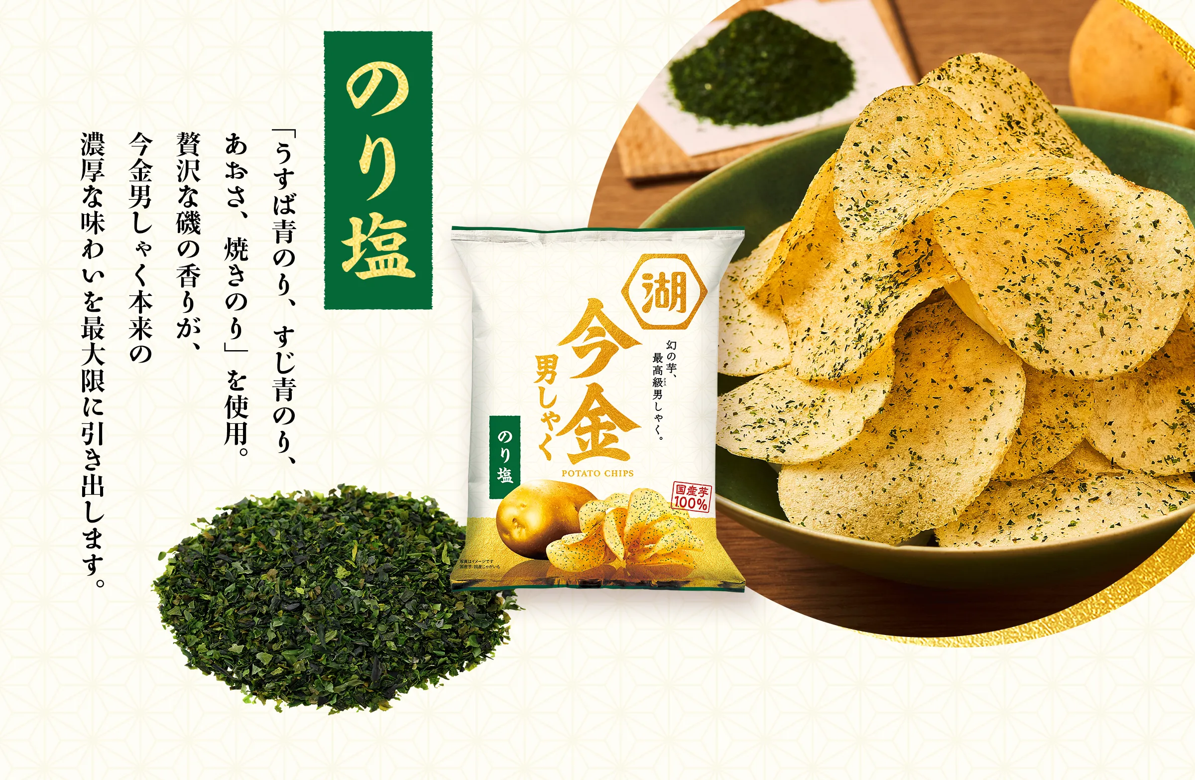 【のり塩】「うすば青のり、すじ青のり、あおさ、焼きのり」を使用。贅沢な磯の香りが、今金男しゃく本来の濃厚な味わいを最大限に引き出します。