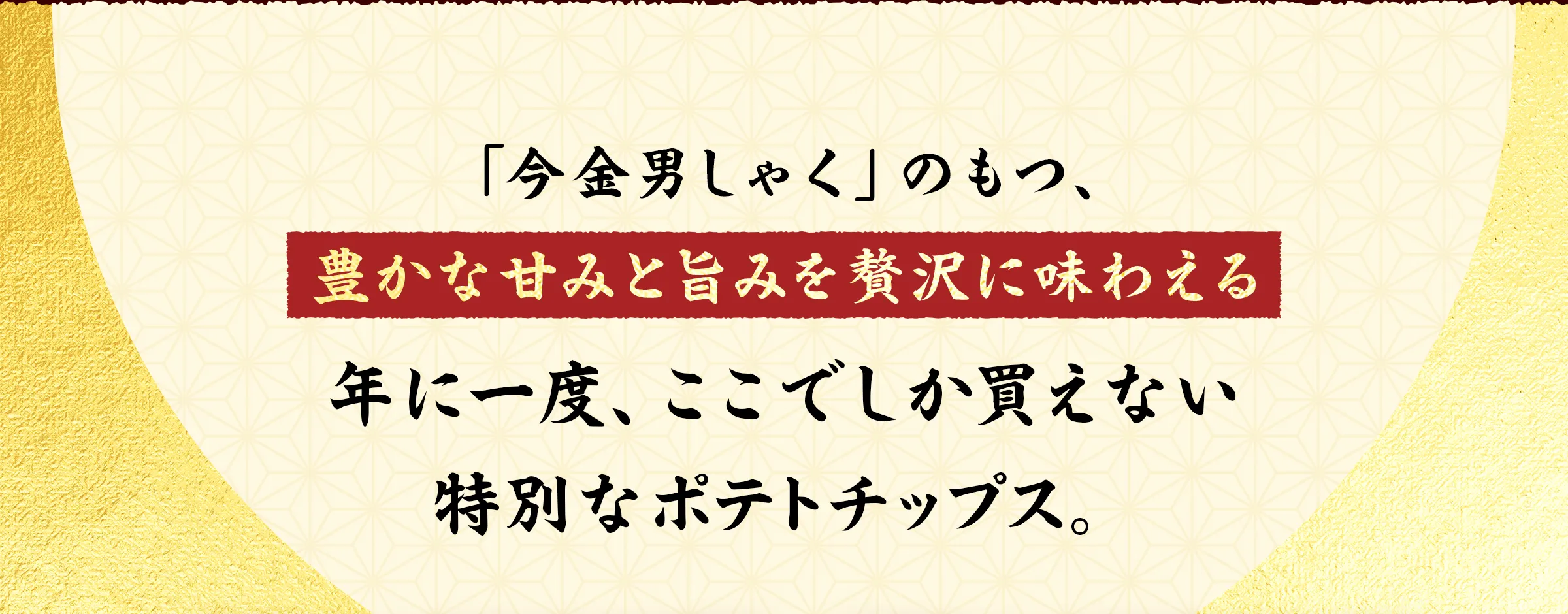 「今金男しゃく」のもつ、豊かな甘みと旨みを贅沢に味わえる年に一度、ここでしか買えない特別なポテトチップス。