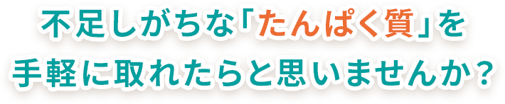 不足しがちな「たんぱく質」を手軽に取れたらなと思いませんか？